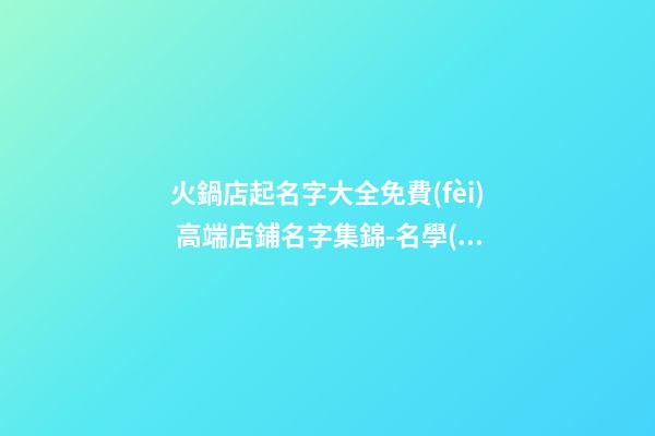 火鍋店起名字大全免費(fèi) 高端店鋪名字集錦-名學(xué)網(wǎng)-第1張-店鋪起名-玄機(jī)派